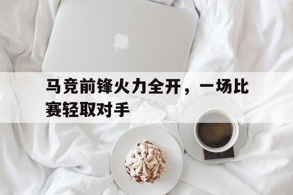 马竞前锋火力全开，一场比赛轻取对手